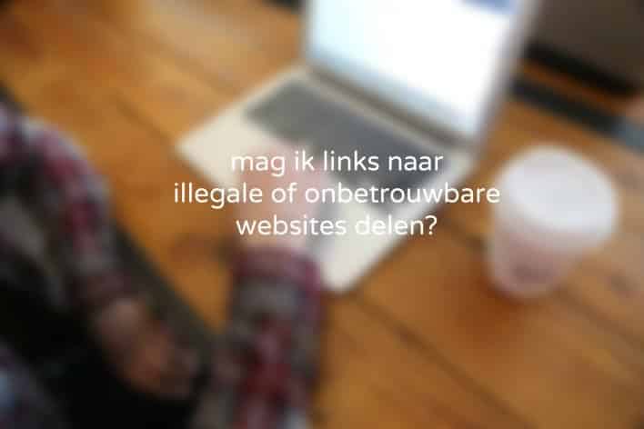 Mag je links naar illegale content of onbetrouwbare websites plaatsen?