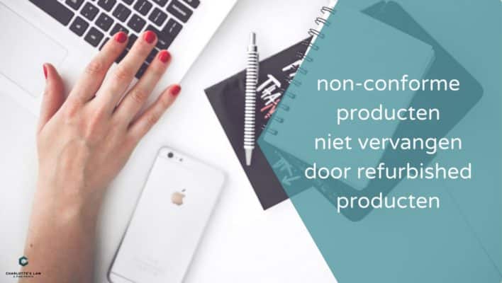 non-conforme producten niet vervangen door refurbished producten